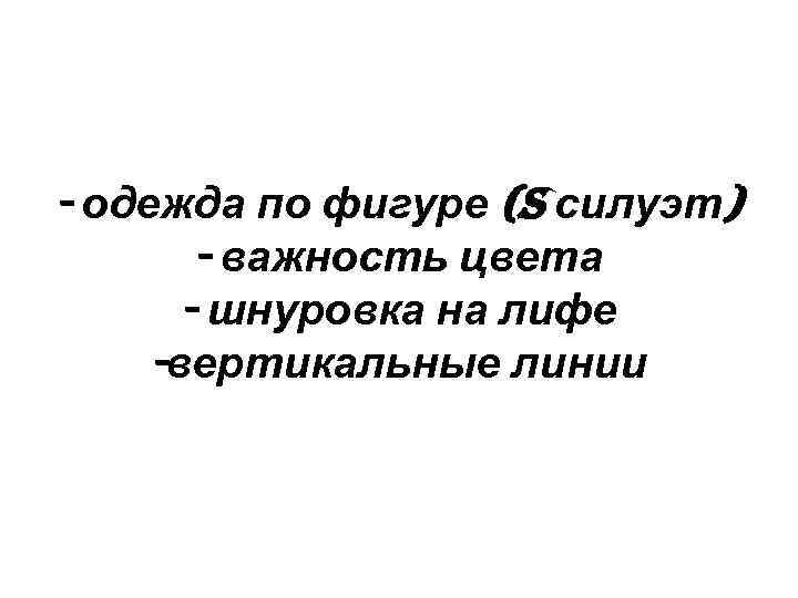 - одежда по фигуре (S силуэт) - важность цвета - шнуровка на лифе -вертикальные