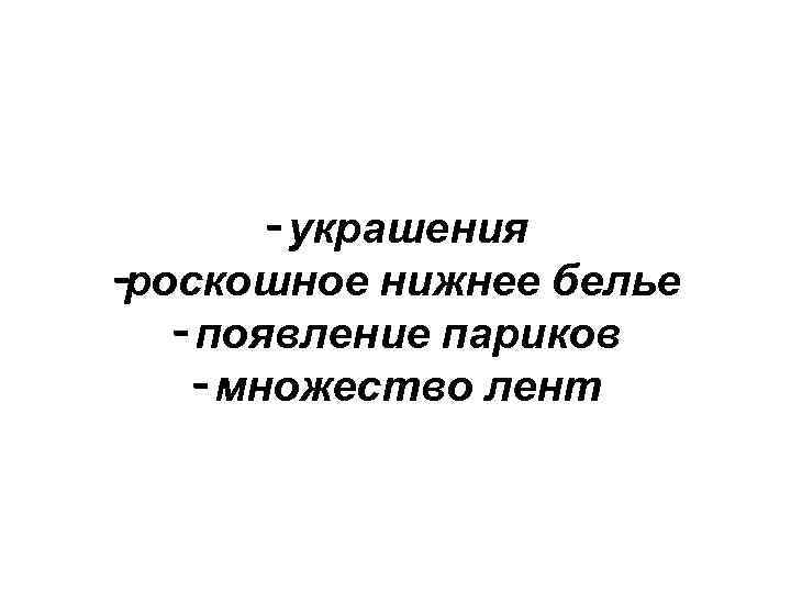 - украшения -роскошное нижнее белье - появление париков - множество лент 