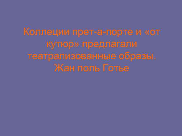 Коллеции прет-a-порте и «от кутюр» предлагали театрализованные образы. Жан поль Готье 