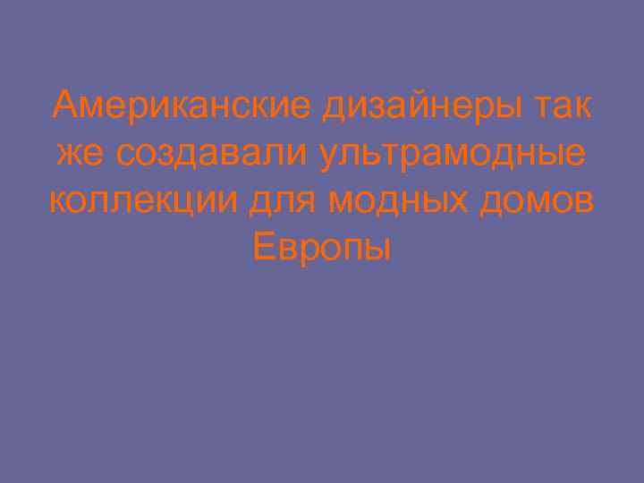 Американские дизайнеры так же создавали ультрамодные коллекции для модных домов Европы 