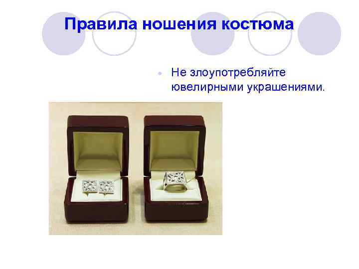 Правила ношения костюма Не злоупотребляйте ювелирными украшениями. 