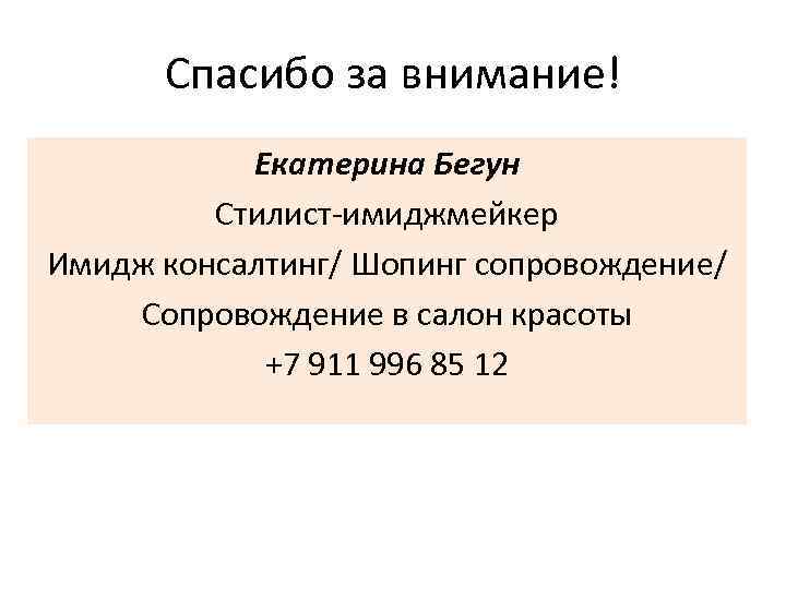 Спасибо за внимание! Екатерина Бегун Стилист-имиджмейкер Имидж консалтинг/ Шопинг сопровождение/ Сопровождение в салон красоты