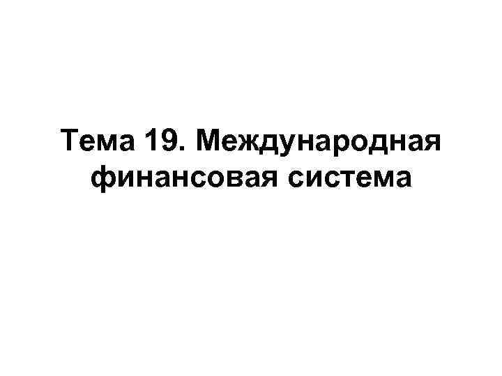Тема 19. Международная финансовая система 