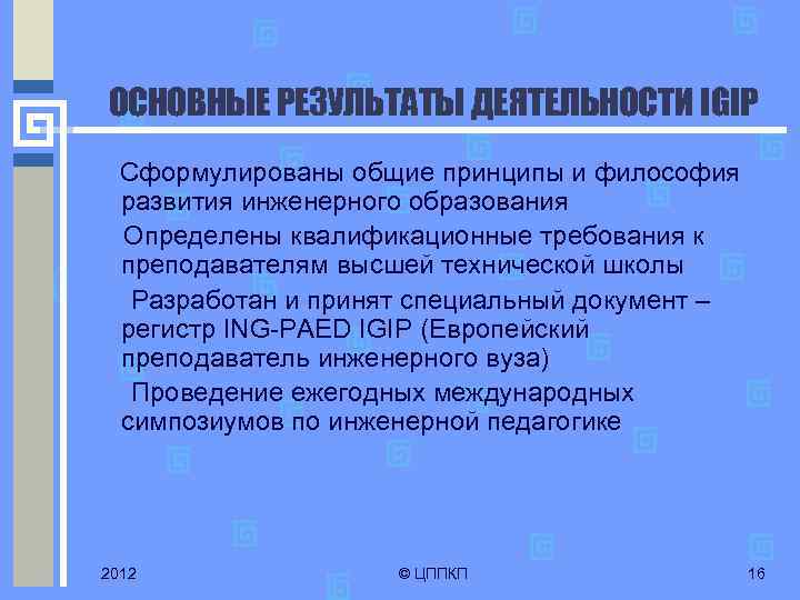 ОСНОВНЫЕ РЕЗУЛЬТАТЫ ДЕЯТЕЛЬНОСТИ IGIP Сформулированы общие принципы и философия развития инженерного образования Определены квалификационные
