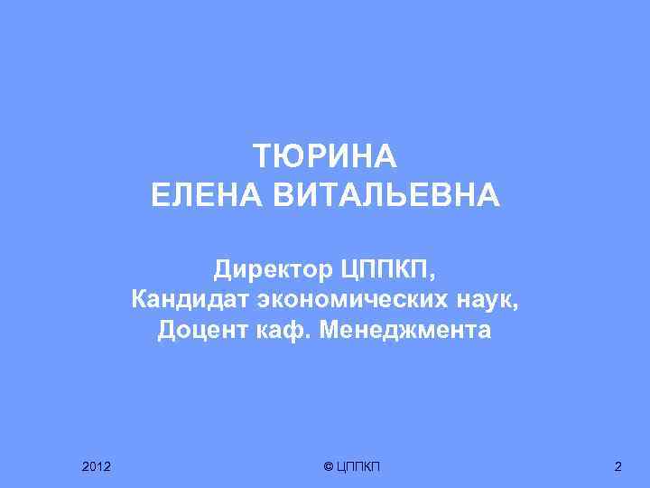 ТЮРИНА ЕЛЕНА ВИТАЛЬЕВНА Директор ЦППКП, Кандидат экономических наук, Доцент каф. Менеджмента 2012 © ЦППКП