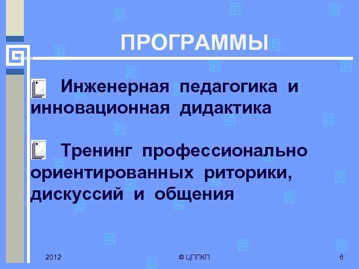ПРОГРАММЫ Инженерная педагогика и инновационная дидактика Тренинг профессионально ориентированных риторики, дискуссий и общения 2012