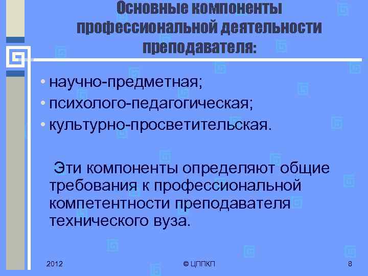 Основные компоненты профессиональной деятельности преподавателя: • научно-предметная; • психолого-педагогическая; • культурно-просветительская. Эти компоненты определяют