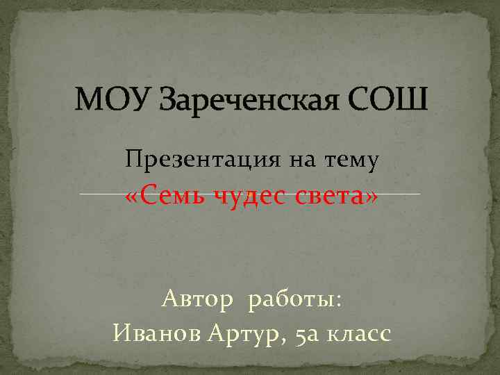 МОУ Зареченская СОШ Презентация на тему «Семь чудес света» Автор работы: Иванов Артур, 5