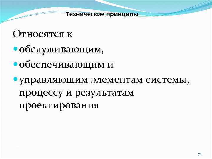 Технические принципы Относятся к обслуживающим, обеспечивающим и управляющим элементам системы, процессу и результатам проектирования