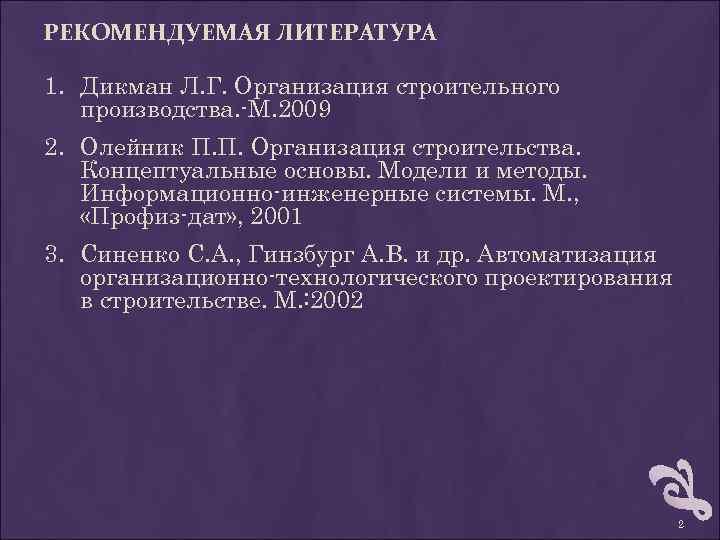 РЕКОМЕНДУЕМАЯ ЛИТЕРАТУРА 1. Дикман Л. Г. Организация строительного производства. -М. 2009 2. Олейник П.