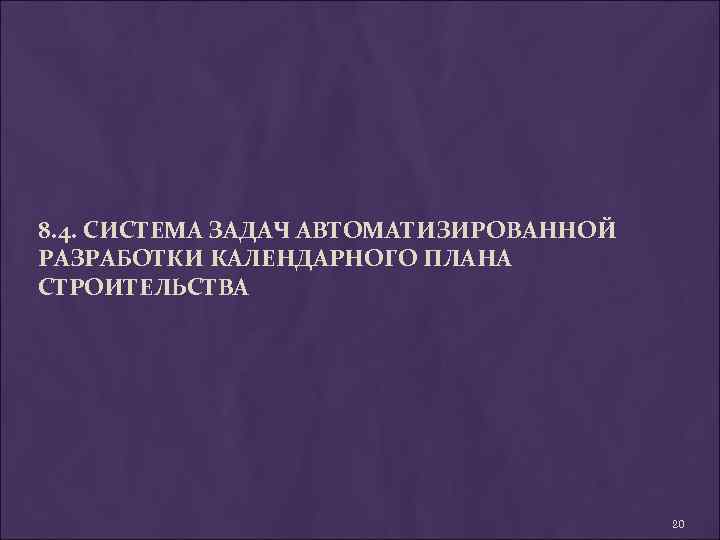 8. 4. СИСТЕМА ЗАДАЧ АВТОМАТИЗИРОВАННОЙ РАЗРАБОТКИ КАЛЕНДАРНОГО ПЛАНА СТРОИТЕЛЬСТВА 20 