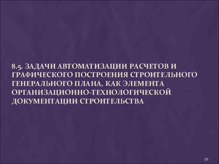 8. 5. ЗАДАЧИ АВТОМАТИЗАЦИИ РАСЧЕТОВ И ГРАФИЧЕСКОГО ПОСТРОЕНИЯ СТРОИТЕЛЬНОГО ГЕНЕРАЛЬНОГО ПЛАНА, КАК ЭЛЕМЕНТА ОРГАНИЗАЦИОННО-ТЕХНОЛОГИЧЕСКОЙ