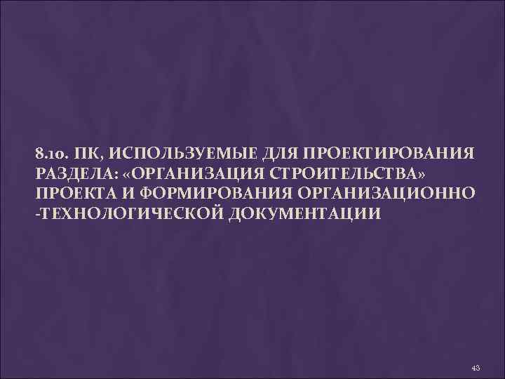 8. 10. ПК, ИСПОЛЬЗУЕМЫЕ ДЛЯ ПРОЕКТИРОВАНИЯ РАЗДЕЛА: «ОРГАНИЗАЦИЯ СТРОИТЕЛЬСТВА» ПРОЕКТА И ФОРМИРОВАНИЯ ОРГАНИЗАЦИОННО -ТЕХНОЛОГИЧЕСКОЙ