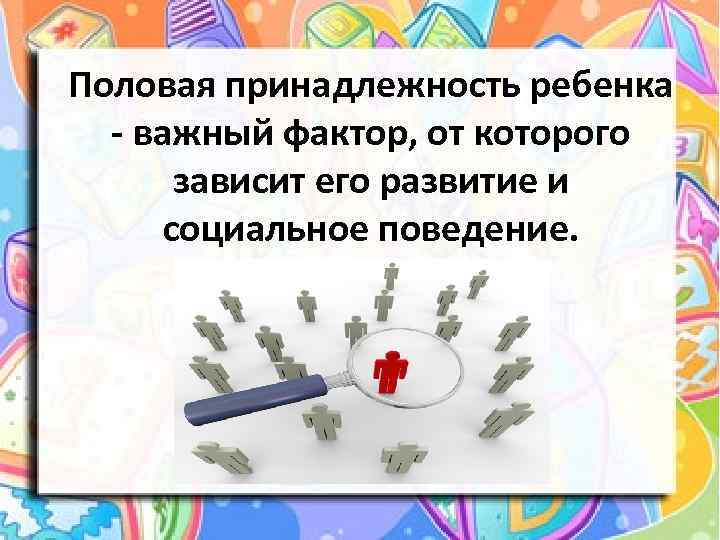  Половая принадлежность ребенка - важный фактор, от которого зависит его развитие и социальное