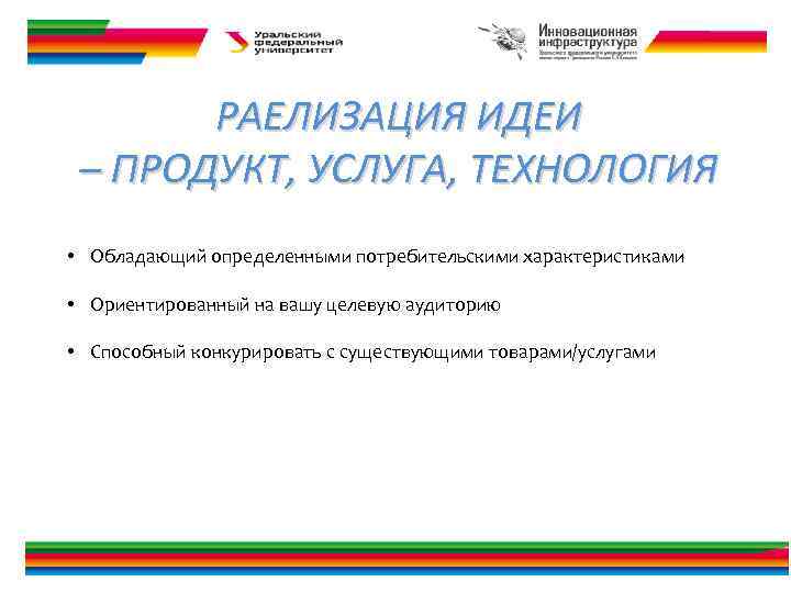 РАЕЛИЗАЦИЯ ИДЕИ – ПРОДУКТ, УСЛУГА, ТЕХНОЛОГИЯ • Обладающий определенными потребительскими характеристиками • Ориентированный на