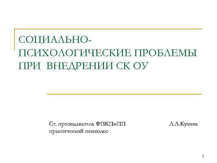СОЦИАЛЬНОПСИХОЛОГИЧЕСКИЕ ПРОБЛЕМЫ ПРИ ВНЕДРЕНИИ СК ОУ Ст. преподаватель ФПКПи. ПП практический психолог Л. Л.