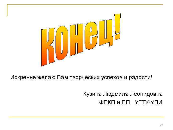 Искренне желаю Вам творческих успехов и радости! Кузина Людмила Леонидовна ФПКП и ПП УГТУ-УПИ