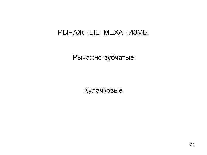 РЫЧАЖНЫЕ МЕХАНИЗМЫ Рычажно-зубчатые Кулачковые 30 