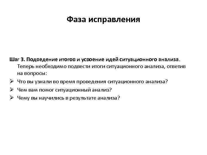 Фаза исправления Шаг 3. Подведение итогов и усвоение идей ситуационного анализа. Теперь необходимо подвести