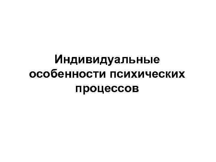 Индивидуальные особенности психических процессов 