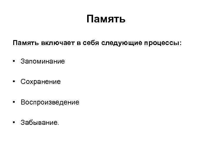 Память включает в себя следующие процессы: • Запоминание • Сохранение • Воспроизведение • Забывание.