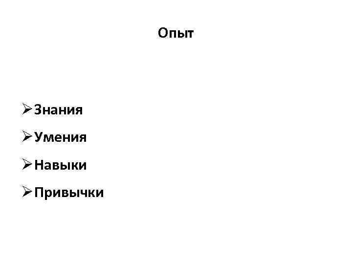 Опыт Ø Знания Ø Умения Ø Навыки Ø Привычки 