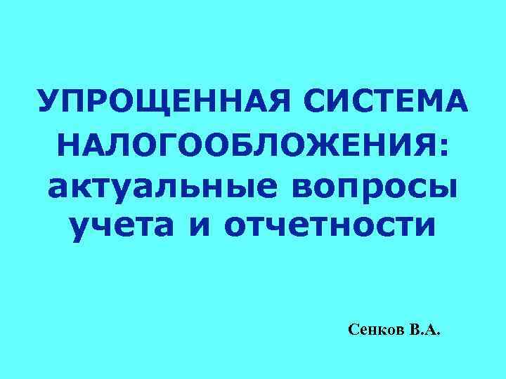 УПРОЩЕННАЯ СИСТЕМА НАЛОГООБЛОЖЕНИЯ: актуальные вопросы учета и отчетности Сенков В. А. 