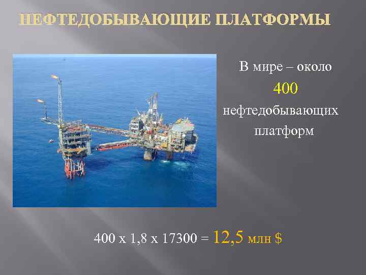 НЕФТЕДОБЫВАЮЩИЕ ПЛАТФОРМЫ В мире – около 400 нефтедобывающих платформ 400 х 1, 8 х