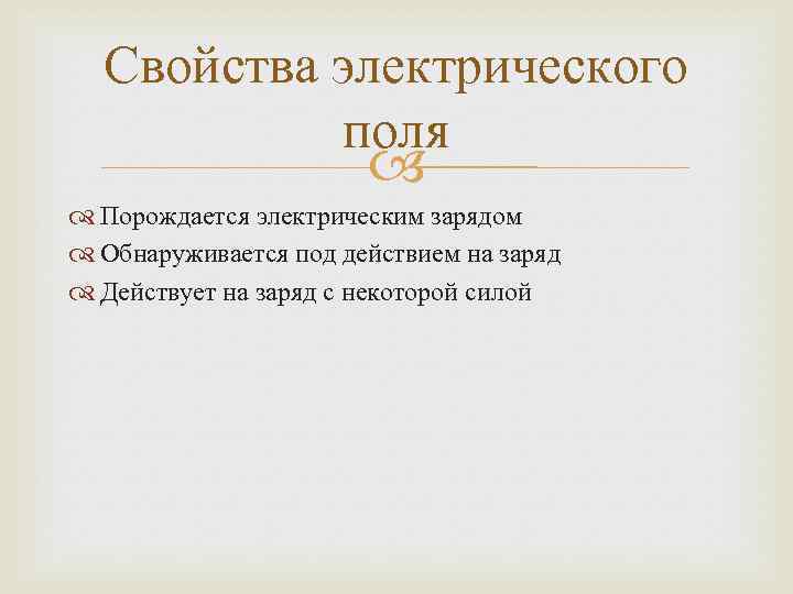 Свойства электрического поля Порождается электрическим зарядом Обнаруживается под действием на заряд Действует на заряд