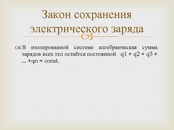 Закон сохранения электрического заряда В изолированной системе алгебраическая сумма зарядов всех тел остаётся постоянной