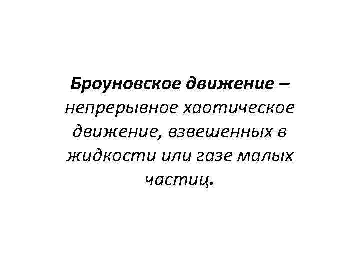 Броуновское движение – непрерывное хаотическое движение, взвешенных в жидкости или газе малых частиц. 