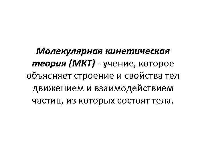 Молекулярная кинетическая теория (МКТ) - учение, которое объясняет строение и свойства тел движением и