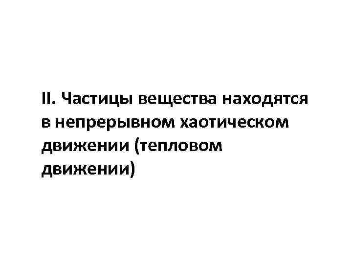 II. Частицы вещества находятся в непрерывном хаотическом движении (тепловом движении) 