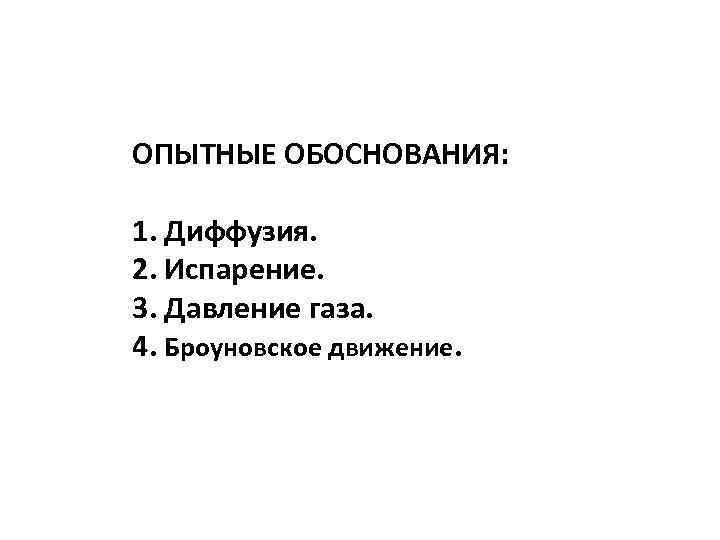 ОПЫТНЫЕ ОБОСНОВАНИЯ: 1. Диффузия. 2. Испарение. 3. Давление газа. 4. Броуновское движение. 