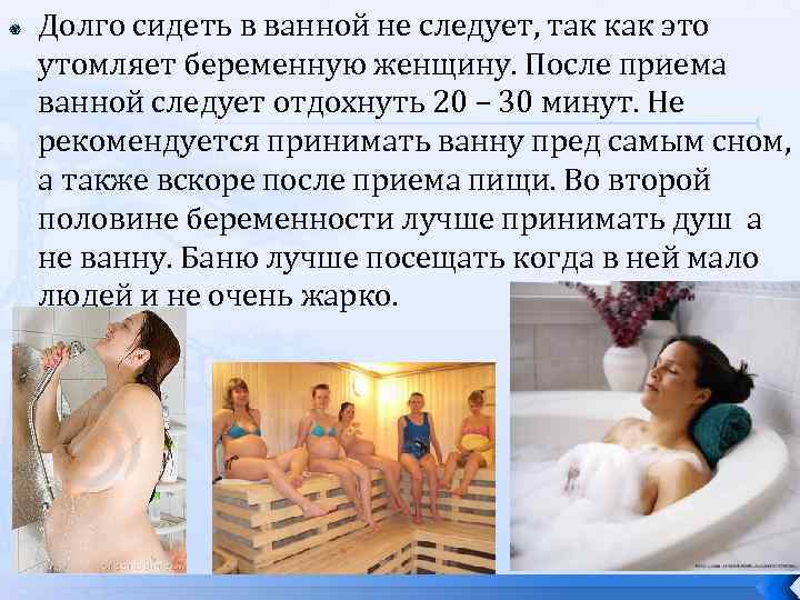  Долго сидеть в ванной не следует, так как это утомляет беременную женщину. После