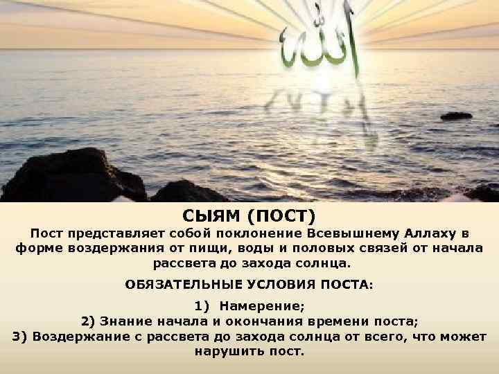 СЫЯМ (ПОСТ) Пост представляет собой поклонение Всевышнему Аллаху в форме воздержания от пищи, воды