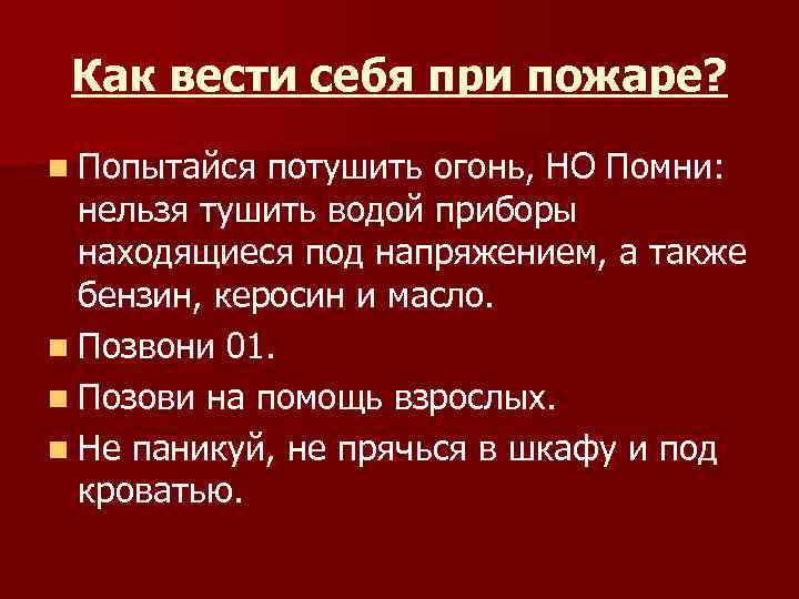 Как вести себя при пожаре? n Попытайся потушить огонь, НО Помни: нельзя тушить водой