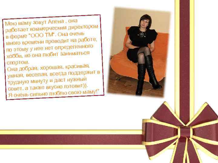 , она Мою маму зовут Алена тором ет коммерческим дирек работа очень в