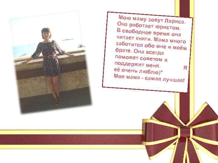  Мою маму з овут Лариса. Она работает ю ристом. В свободное в ремя