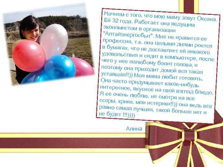 Начнем с того, что м ою маму зовут Окса на. Ей 32 года. Работае