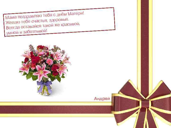 м Матери! равляю тебя с днё Мама позд оровья. аю тебе счастья, зд Жел