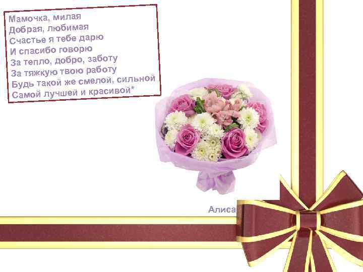 Мамочка, милая Добрая, любимая Счастье я тебе дарю И спасибо говорю ту За тепло,