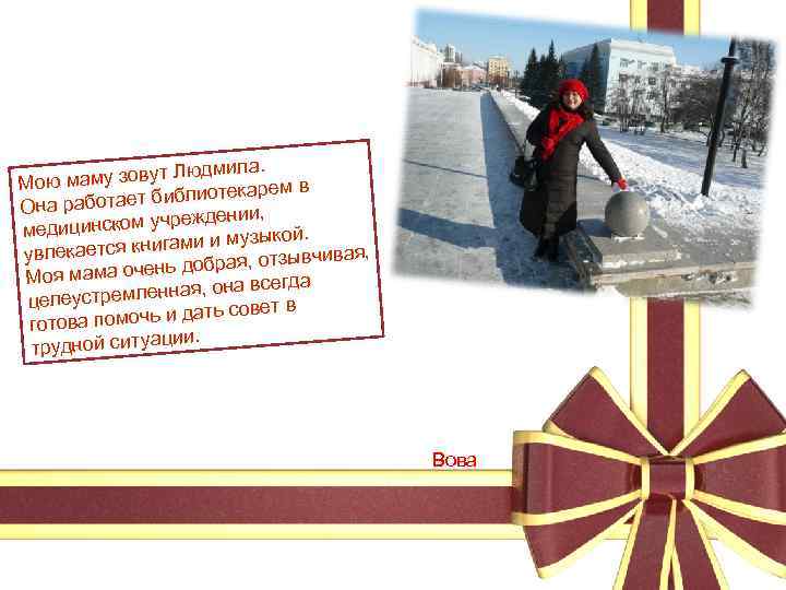  Людмила. ут Мою маму зов ем в т библиотекар Она работае еждении, дицинском