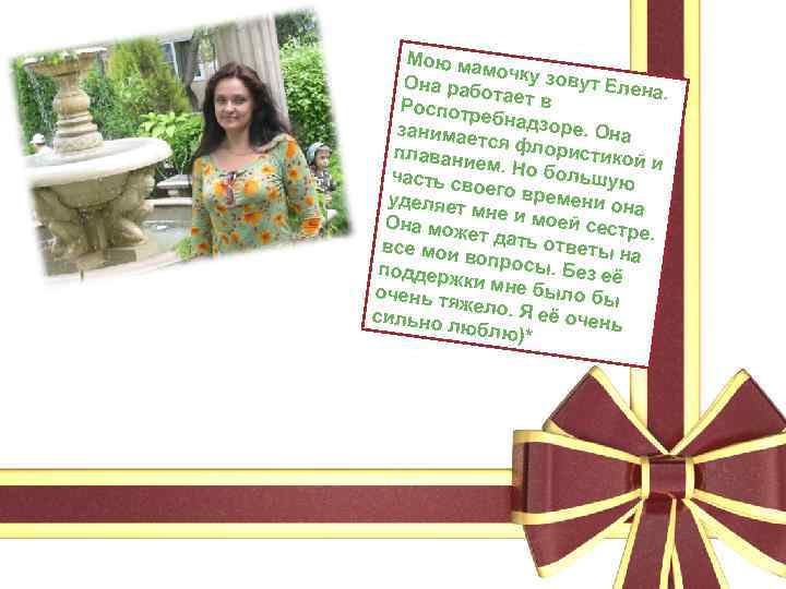 Мою ма мо Она раб чку зовут Елен а. отает в Роспотр еб занимае