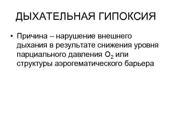 ДЫХАТЕЛЬНАЯ ГИПОКСИЯ • Причина – нарушение внешнего дыхания в результате снижения уровня парциального давления