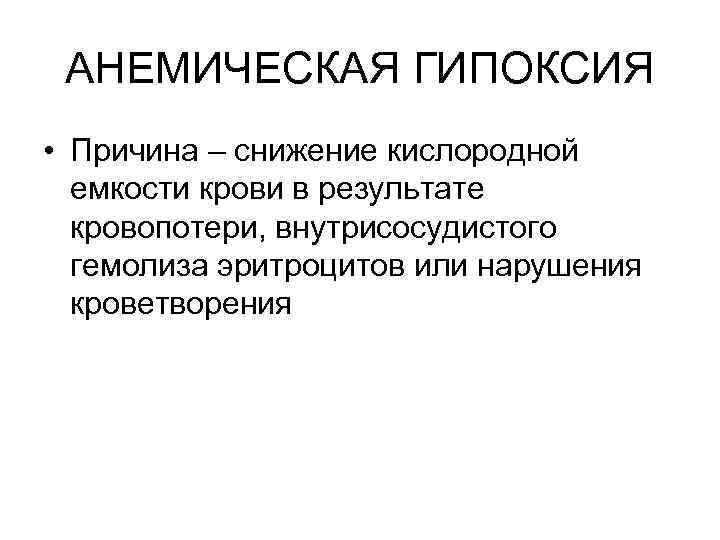 АНЕМИЧЕСКАЯ ГИПОКСИЯ • Причина – снижение кислородной емкости крови в результате кровопотери, внутрисосудистого гемолиза