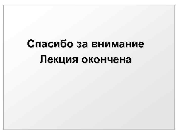 Спасибо за внимание Лекция окончена 