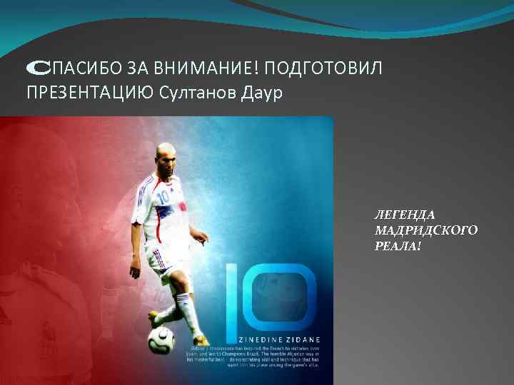 CПАСИБО ЗА ВНИМАНИЕ! ПОДГОТОВИЛ ПРЕЗЕНТАЦИЮ Султанов Даур Текст надписи ЛЕГЕНДА МАДРИДСКОГО РЕАЛА! 