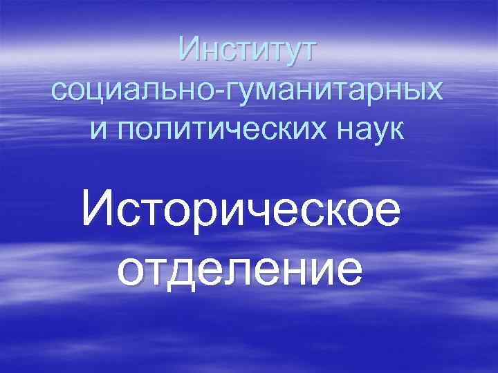 Институт социально-гуманитарных и политических наук Историческое отделение 