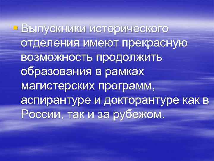 § Выпускники исторического отделения имеют прекрасную возможность продолжить образования в рамках магистерских программ, аспирантуре